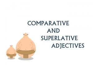 COMPARATIVE AND SUPERLATIVE ADJECTIVES Comparatives are used to