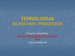 TEHNOLOGIJA SILIKATNIH PROIZVODA Pripremio Varga Itvan HEMIJSKOPREHRAMBENA SREDNJA