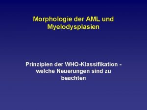 Morphologie der AML und Myelodysplasien Prinzipien der WHO