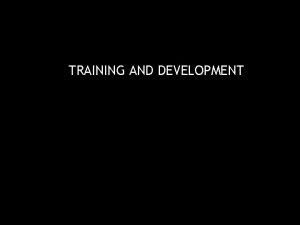 TRAINING AND DEVELOPMENT Training Development Training development Represents