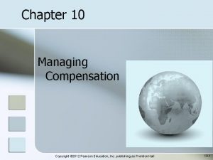 Chapter 10 Managing Compensation Copyright 2012 Pearson Education