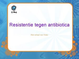 Resistentie tegen antibiotica Het verhaal van Victor Victor