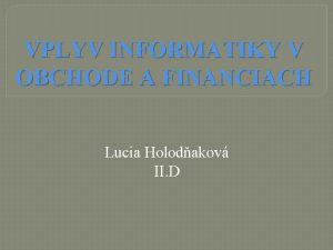 VPLYV INFORMATIKY V OBCHODE A FINANCIACH Lucia Holodakov