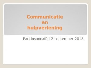 Communicatie en hulpverlening Parkinsoncaf 12 september 2018 Wat
