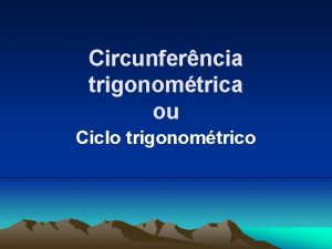 Circunferncia trigonomtrica ou Ciclo trigonomtrico Circunferncia trigonomtrica Ciclo