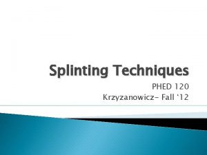 Splinting Techniques PHED 120 Krzyzanowicz Fall 12 Objectives