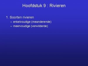 Hoofdstuk 9 Rivieren 1 Soorten rivieren enkelvoudige meanderende