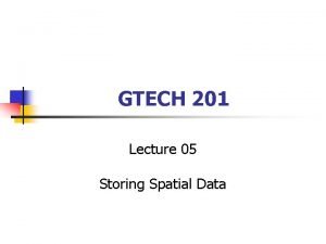 GTECH 201 Lecture 05 Storing Spatial Data Leftovers