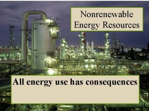 Nonrenewable Energy Resources All energy use has consequences