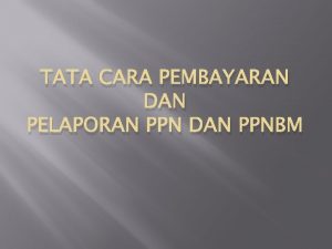 TATA CARA PEMBAYARAN DAN PELAPORAN PPN DAN PPNBM