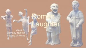 Roman Laughter Week 3 Comedy and the making
