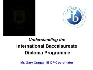 Understanding the International Baccalaureate Diploma Programme Mr Gary