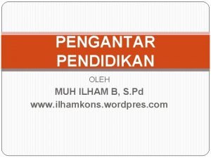 PENGANTAR PENDIDIKAN OLEH MUH ILHAM B S Pd