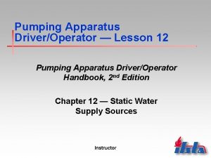 Pumping Apparatus DriverOperator Lesson 12 Pumping Apparatus DriverOperator