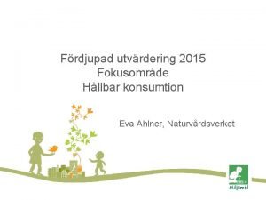 Frdjupad utvrdering 2015 Fokusomrde Hllbar konsumtion Eva Ahlner