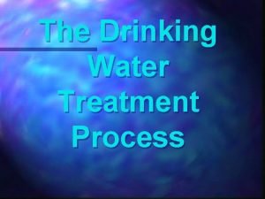 The Drinking Water Treatment Process Why do we