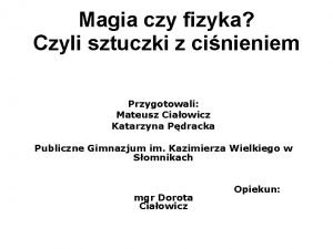 Magia czy fizyka Czyli sztuczki z cinieniem Przygotowali