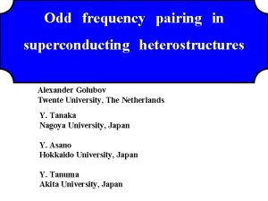 Oddfrequencypairingin superconductingheterostructures Alexander Golubov Twente University The Netherlands