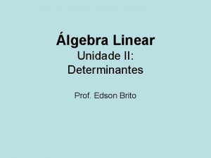 lgebra Linear Unidade II Determinantes Prof Edson Brito