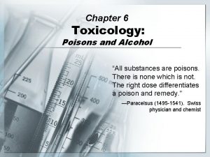 Chapter 6 Toxicology Poisons and Alcohol All substances