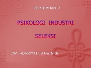 PERTEMUAN 2 PSIKOLOGI INDUSTRI SELEKSI DWI HURRIYATI S