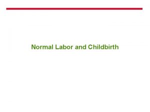 Normal Labor and Childbirth Objectives of Care During