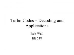 Turbo Codes Decoding and Applications Bob Wall EE