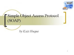 Simple Object Access Protocol SOAP by Kazi Huque