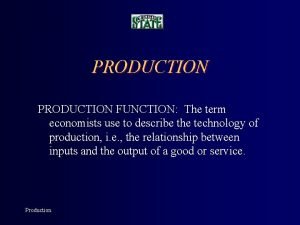 PRODUCTION FUNCTION The term economists use to describe