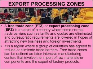 EXPORT PROCESSING ZONES A free trade zone FTZ