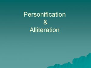 Personification Alliteration Personification is when an author gives