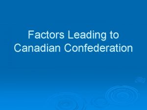 Factors Leading to Canadian Confederation Overview 6 Factors