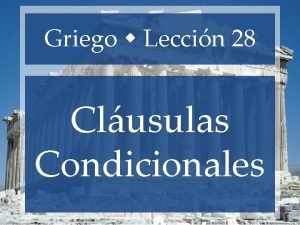 Griego Leccin 28 Clusulas Condicionales Clusulas Condicionales Clase