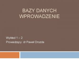 BAZY DANYCH WPROWADZENIE Wykad 1 2 Prowadzcy dr