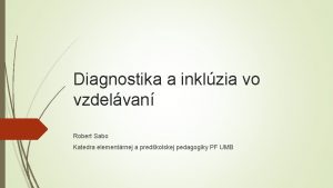 Diagnostika a inklzia vo vzdelvan Robert Sabo Katedra