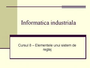 Informatica industriala Cursul 8 Elementele unui sistem de