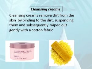 Cleansing creams remove dirt from the skin by