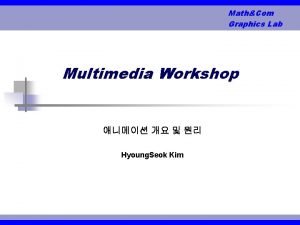 MathCom Graphics Lab Multimedia Workshop Hyoung Seok Kim