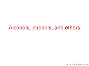 Alcohols phenols and ethers E V Blackburn 2008