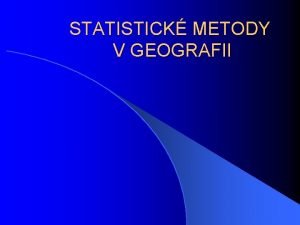 STATISTICK METODY V GEOGRAFII STATISTICK METODY V GEOGRAFII