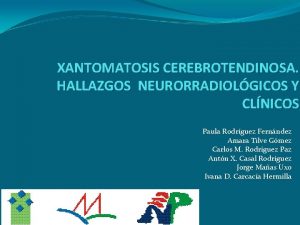 XANTOMATOSIS CEREBROTENDINOSA HALLAZGOS NEURORRADIOLGICOS Y CLNICOS Paula Rodrguez