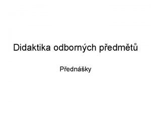 Didaktika odbornch pedmt Pednky Pednejc Mgr Pavel Pecina