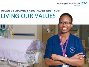 ABOUT ST GEORGES HEALTHCARE NHS TRUST LIVING OUR
