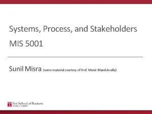 Systems Process and Stakeholders MIS 5001 Sunil Misra