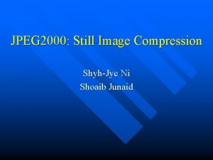 JPEG 2000 Still Image Compression ShyhJye Ni Shoaib