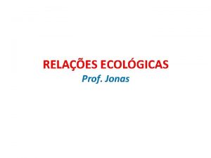 RELAES ECOLGICAS Prof Jonas RELAES ECOLGICAS Os seres