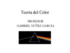 Teora del Color PROFESOR GABRIEL NUEZ GARCIA Los