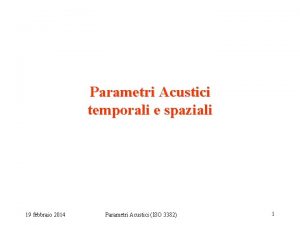 Parametri Acustici temporali e spaziali 19 febbraio 2014