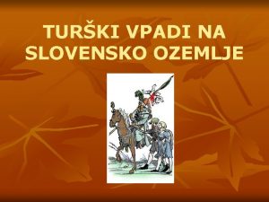 TURKI VPADI NA SLOVENSKO OZEMLJE Prva faza turkih