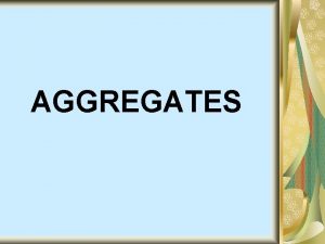 AGGREGATES Aggregates are inert materials which are mixed